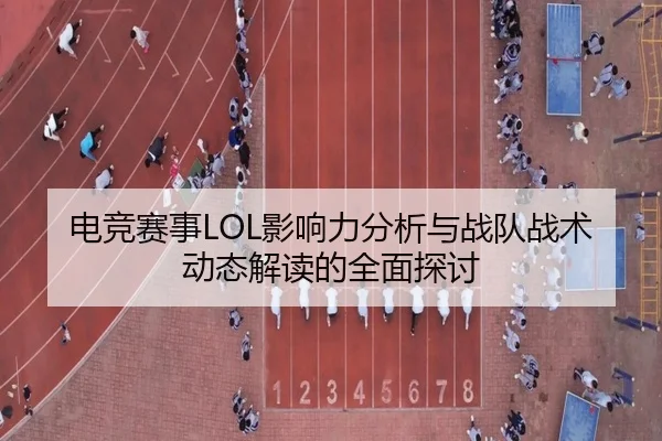 电竞赛事LOL影响力分析与战队战术动态解读的全面探讨